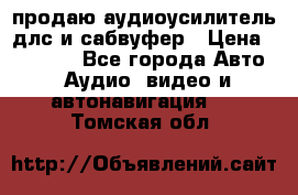 продаю аудиоусилитель длс и сабвуфер › Цена ­ 15 500 - Все города Авто » Аудио, видео и автонавигация   . Томская обл.